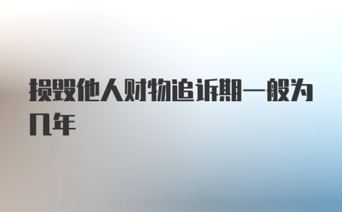 损毁他人财物追诉期一般为几年