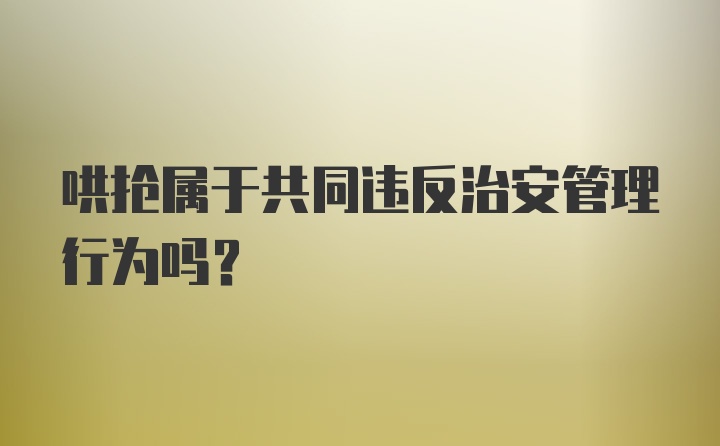 哄抢属于共同违反治安管理行为吗？