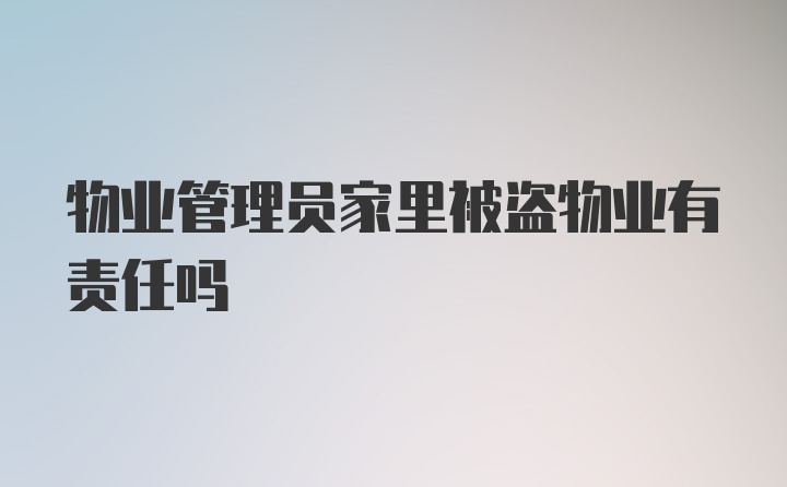 物业管理员家里被盗物业有责任吗