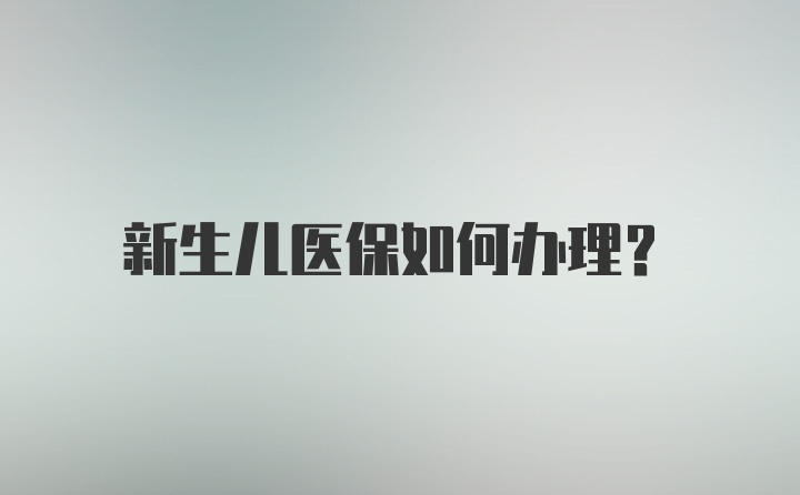 新生儿医保如何办理？