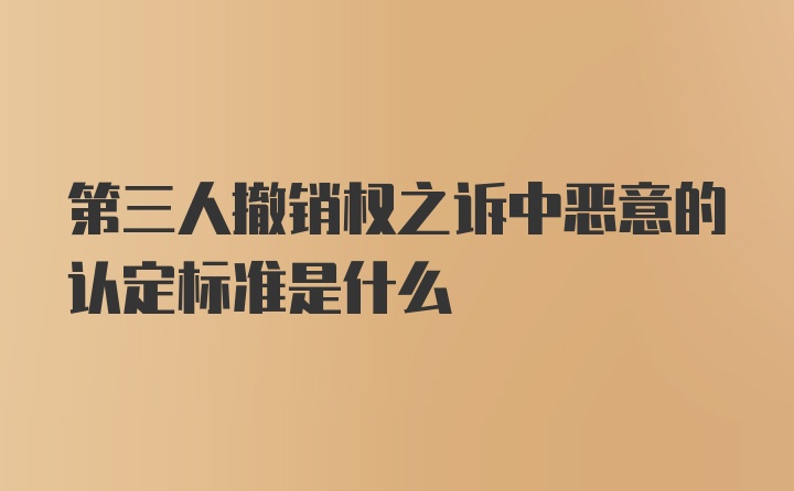 第三人撤销权之诉中恶意的认定标准是什么