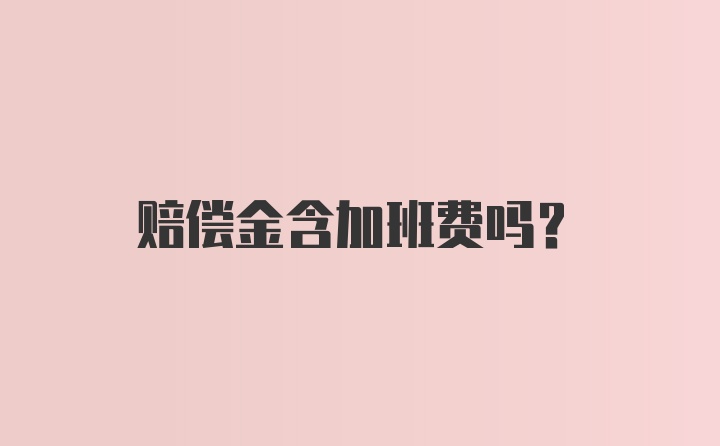 赔偿金含加班费吗?