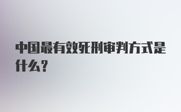 中国最有效死刑审判方式是什么？