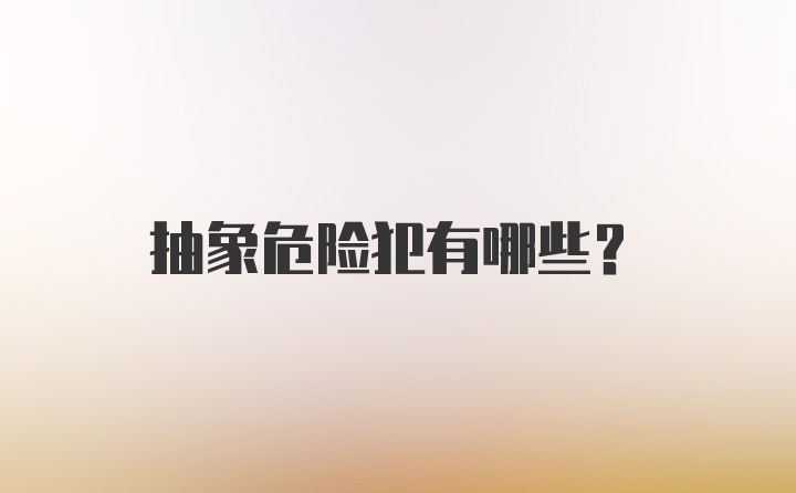 抽象危险犯有哪些?