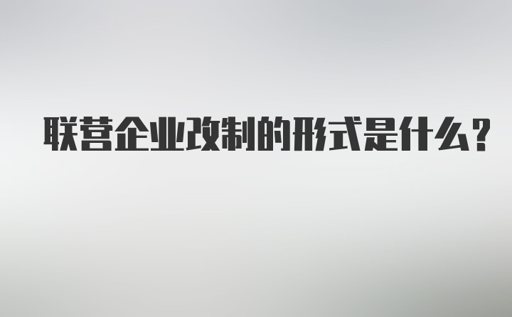 联营企业改制的形式是什么？