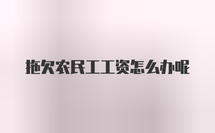 拖欠农民工工资怎么办呢