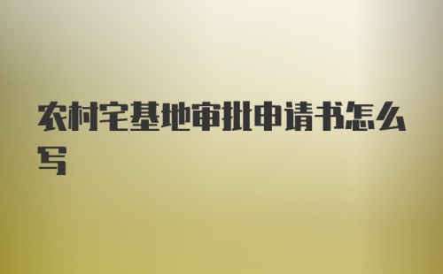 农村宅基地审批申请书怎么写