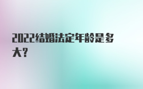 2022结婚法定年龄是多大？