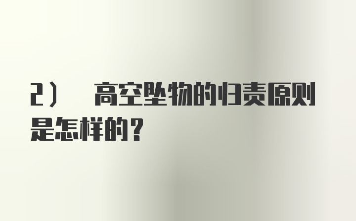 2) 高空坠物的归责原则是怎样的？