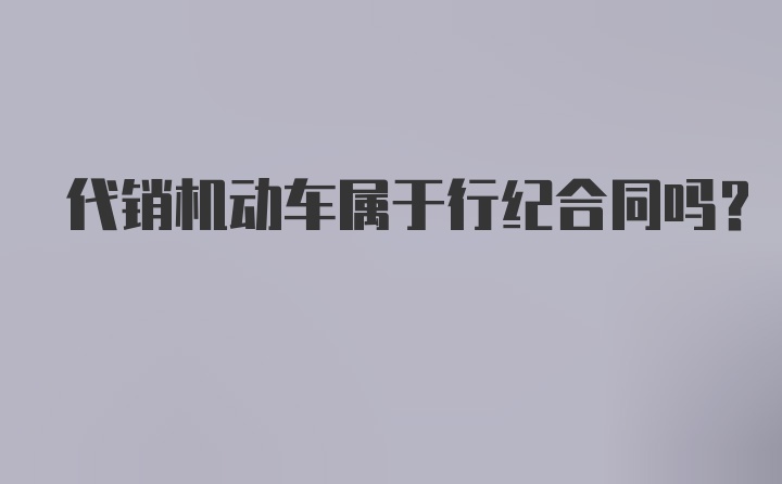 代销机动车属于行纪合同吗？