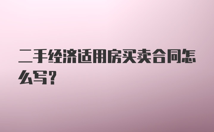 二手经济适用房买卖合同怎么写?