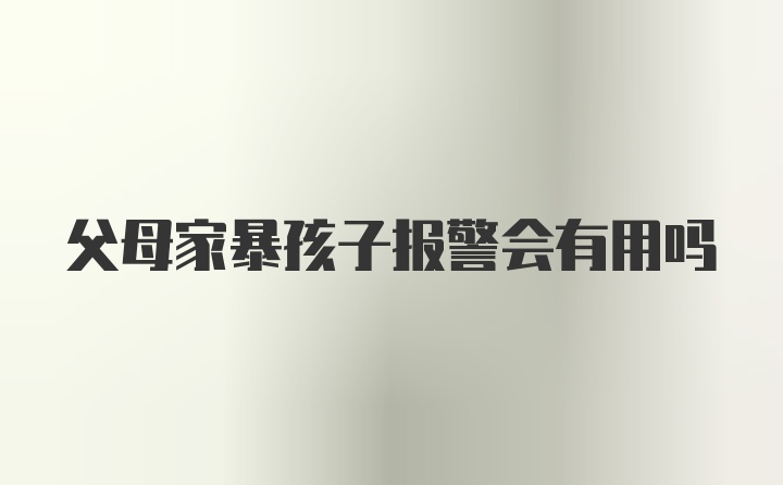 父母家暴孩子报警会有用吗