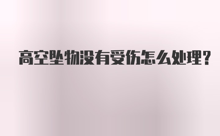 高空坠物没有受伤怎么处理？