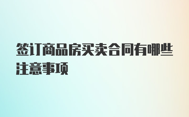 签订商品房买卖合同有哪些注意事项