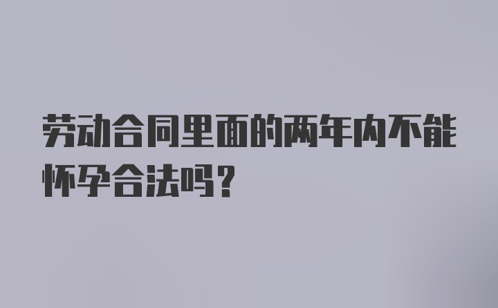 劳动合同里面的两年内不能怀孕合法吗？