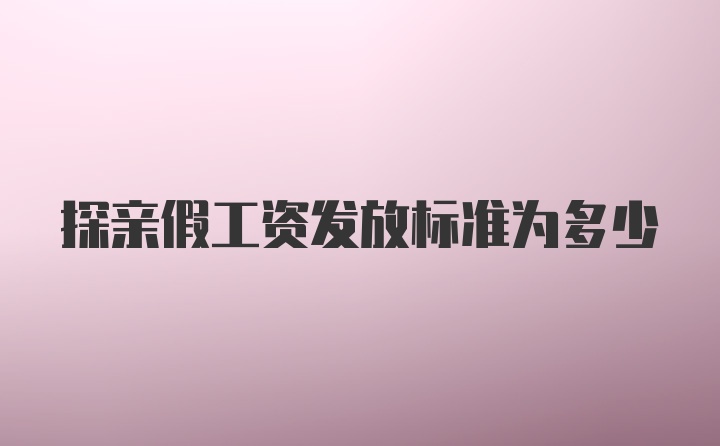 探亲假工资发放标准为多少