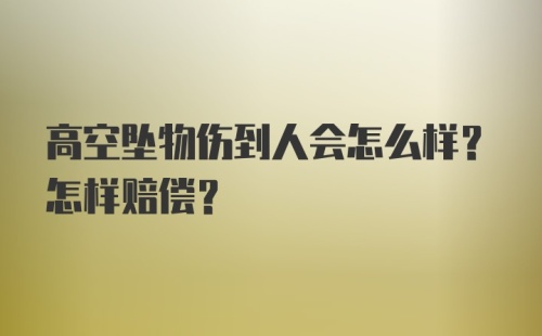 高空坠物伤到人会怎么样？怎样赔偿？