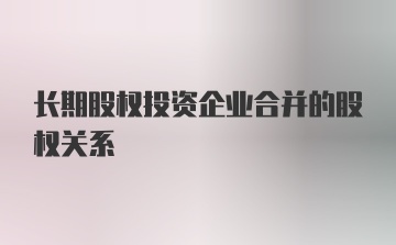 长期股权投资企业合并的股权关系