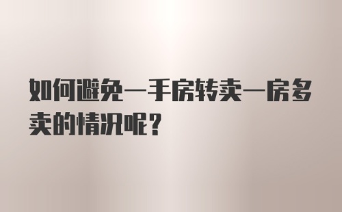 如何避免一手房转卖一房多卖的情况呢？