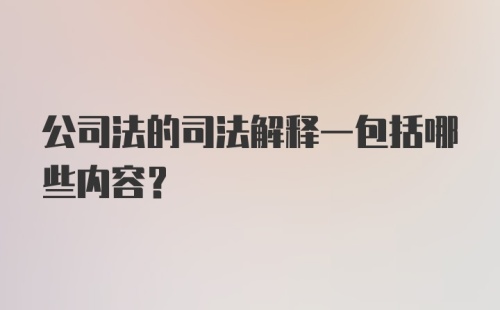 公司法的司法解释一包括哪些内容？