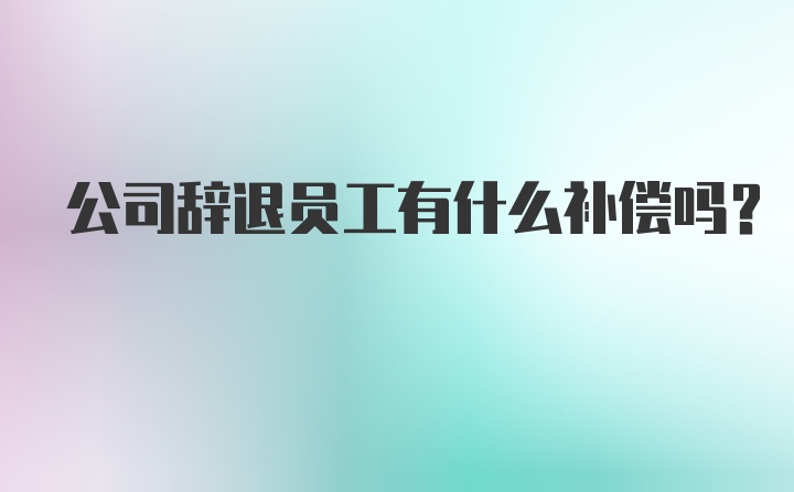 公司辞退员工有什么补偿吗？