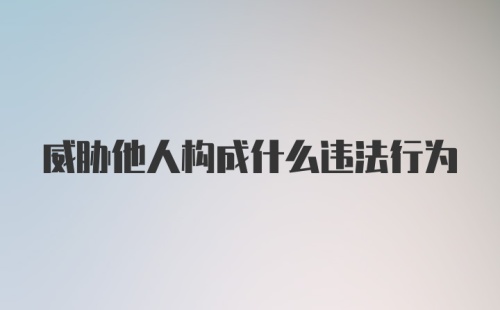 威胁他人构成什么违法行为