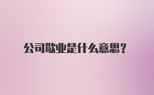 公司歇业是什么意思?