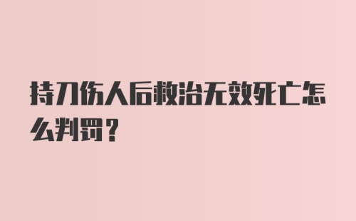 持刀伤人后救治无效死亡怎么判罚?