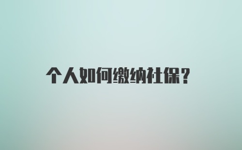 个人如何缴纳社保？