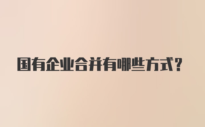 国有企业合并有哪些方式？