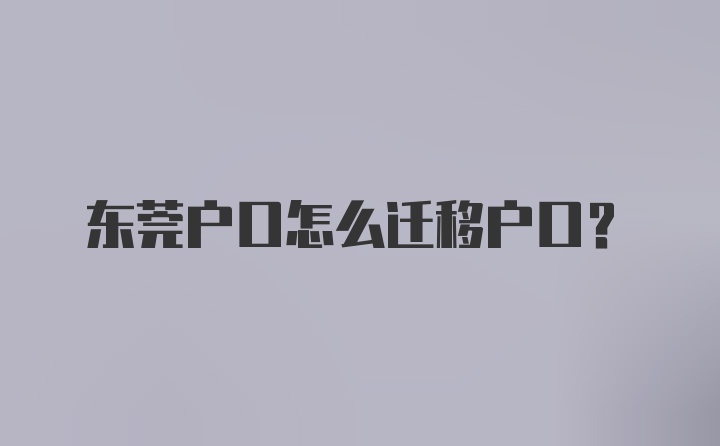 东莞户口怎么迁移户口？