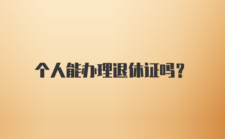 个人能办理退休证吗？