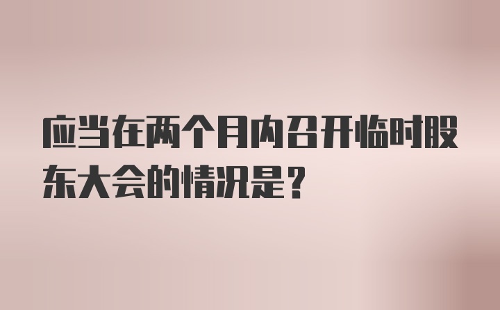 应当在两个月内召开临时股东大会的情况是？