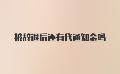 被辞退后还有代通知金吗