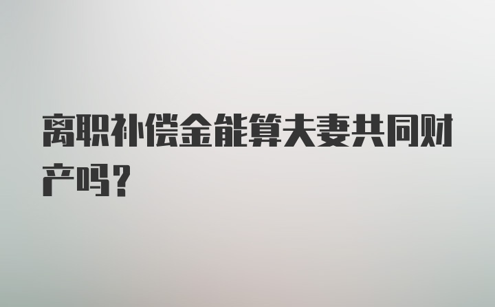 离职补偿金能算夫妻共同财产吗？