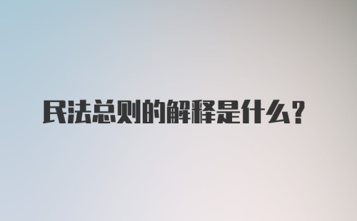 民法总则的解释是什么？