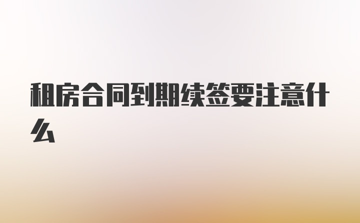 租房合同到期续签要注意什么