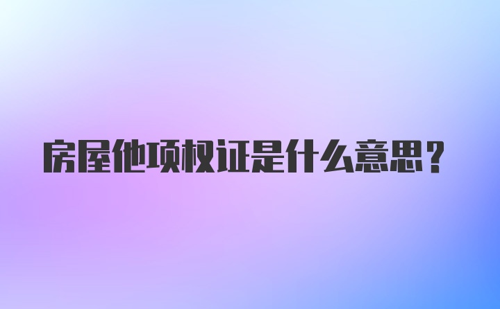 房屋他项权证是什么意思?