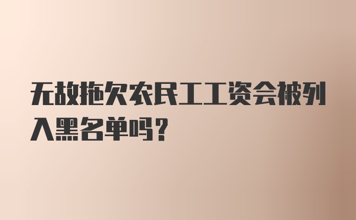 无故拖欠农民工工资会被列入黑名单吗?