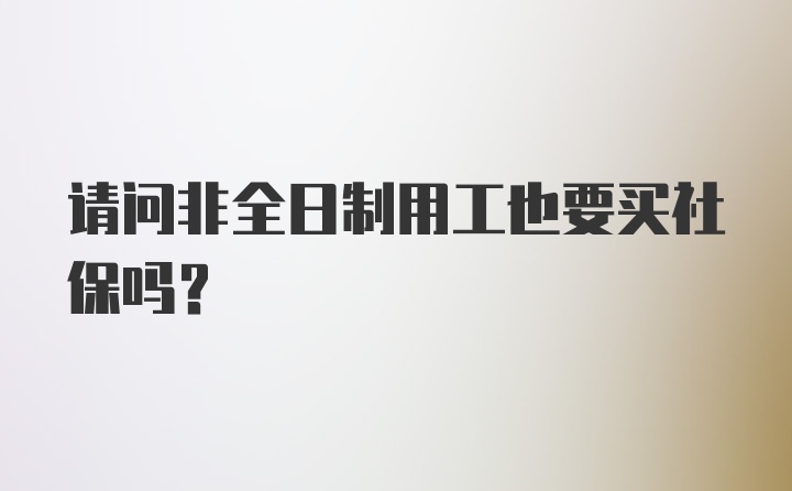 请问非全日制用工也要买社保吗？