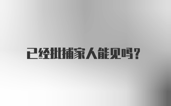 已经批捕家人能见吗？