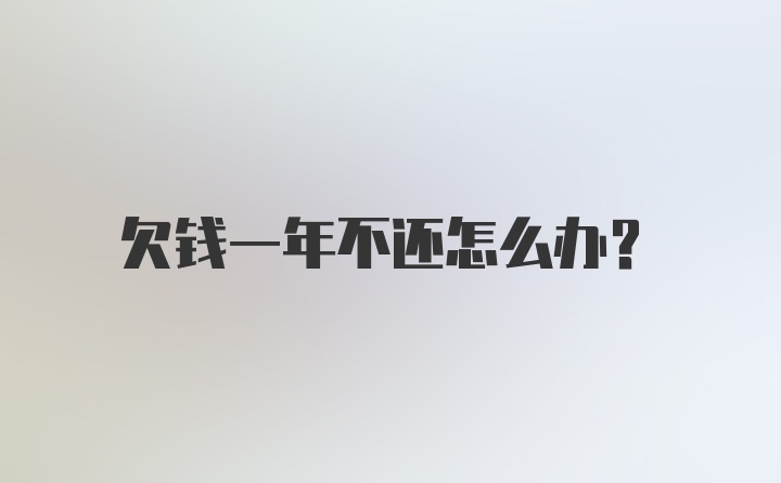 欠钱一年不还怎么办？