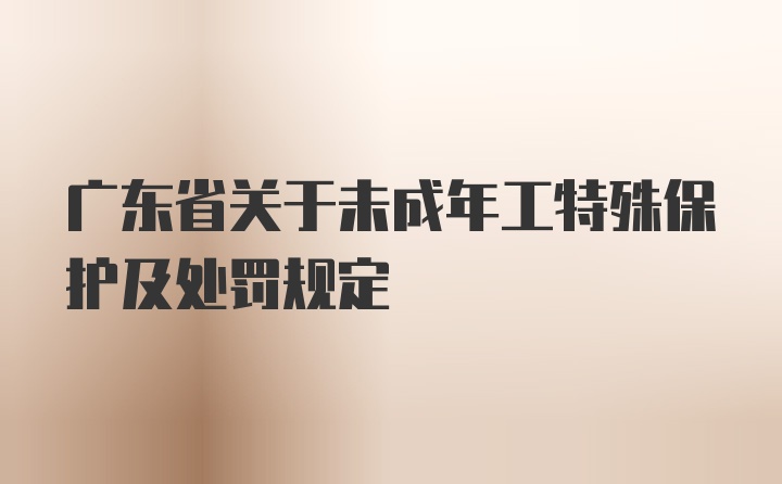 广东省关于未成年工特殊保护及处罚规定