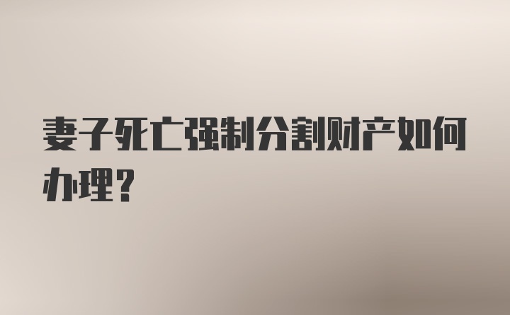 妻子死亡强制分割财产如何办理？