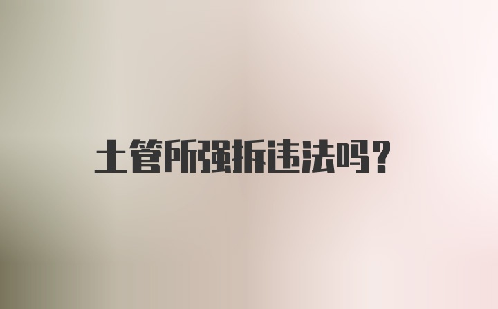 土管所强拆违法吗？