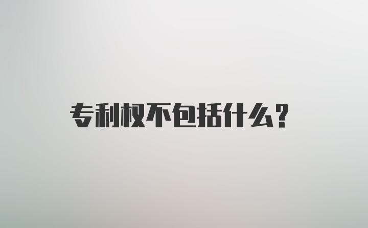 专利权不包括什么?