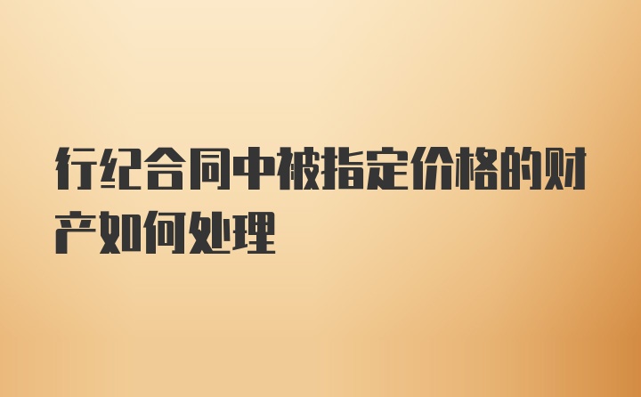 行纪合同中被指定价格的财产如何处理