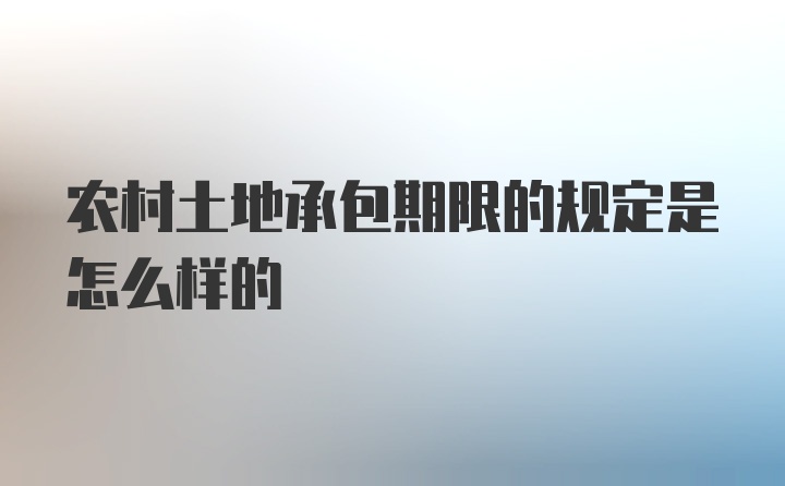 农村土地承包期限的规定是怎么样的