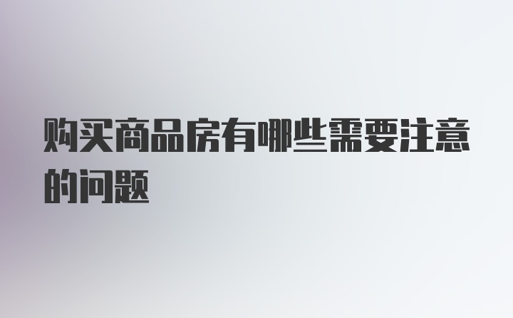 购买商品房有哪些需要注意的问题