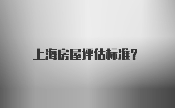 上海房屋评估标准?